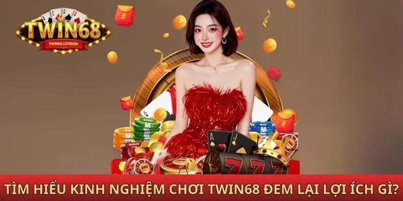 Tìm hiểu kinh nghiệm chơi Twin68 đem lại lợi ích gì
