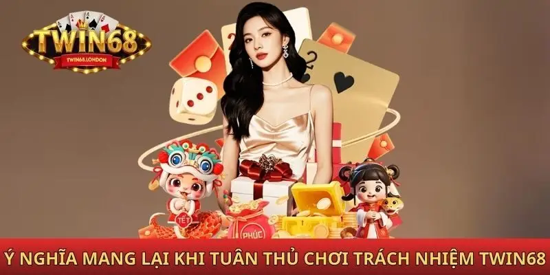Ý nghĩa mang lại khi tuân thủ chơi trách nhiệm Twin68